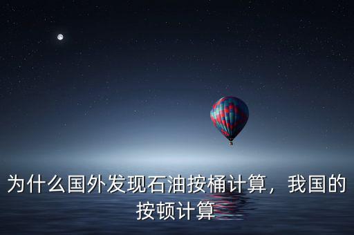 為什么國(guó)外發(fā)現(xiàn)石油按桶計(jì)算，我國(guó)的按頓計(jì)算