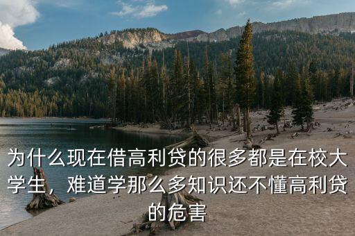 為什么現(xiàn)在借高利貸的很多都是在校大學(xué)生，難道學(xué)那么多知識(shí)還不懂高利貸的危害