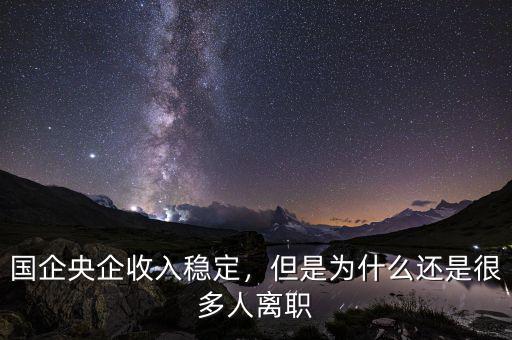 國企央企收入穩(wěn)定，但是為什么還是很多人離職