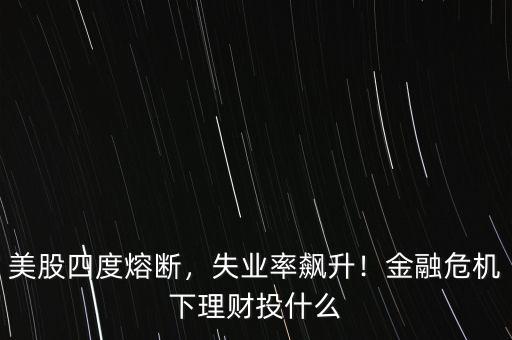美股四度熔斷，失業(yè)率飆升！金融危機下理財投什么