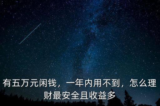 有五萬元閑錢，一年內(nèi)用不到，怎么理財最安全且收益多