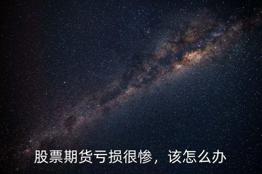 股票期貨虧損很慘，該怎么辦