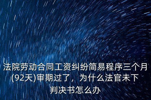 法院勞動(dòng)合同工資糾紛簡(jiǎn)易程序三個(gè)月(92天)審期過(guò)了，為什么法官未下判決書(shū)怎么辦