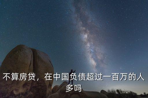 不算房貸，在中國負(fù)債超過一百萬的人多嗎