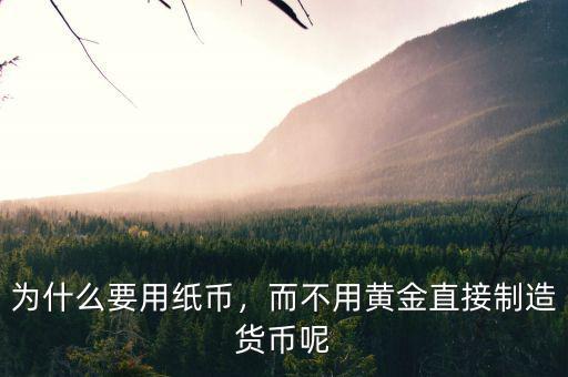 為什么要用紙幣，而不用黃金直接制造貨幣呢