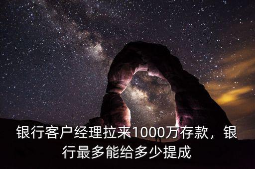 銀行客戶經(jīng)理拉來1000萬存款，銀行最多能給多少提成