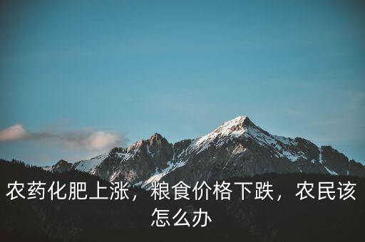 農(nóng)藥化肥上漲，糧食價(jià)格下跌，農(nóng)民該怎么辦