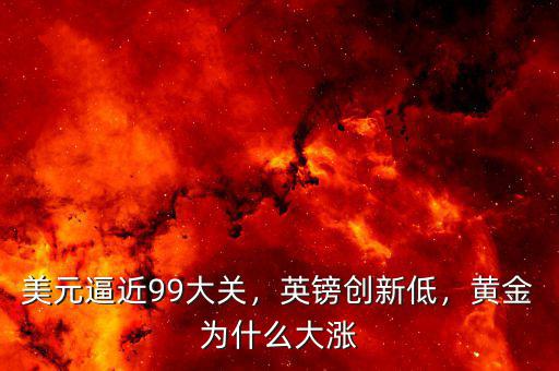 美元逼近99大關，英鎊創(chuàng)新低，黃金為什么大漲