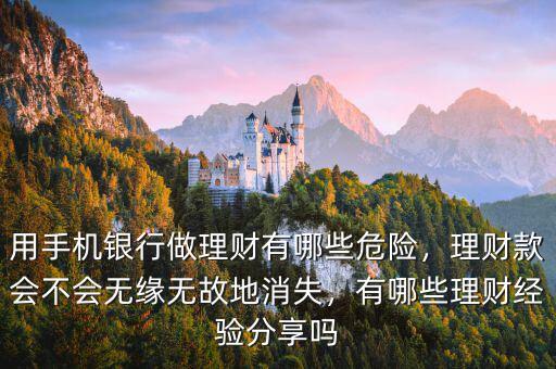 用手機(jī)銀行做理財(cái)有哪些危險(xiǎn)，理財(cái)款會(huì)不會(huì)無緣無故地消失，有哪些理財(cái)經(jīng)驗(yàn)分享嗎