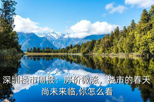 深圳樓市周報(bào)：房?jī)r(jià)微漲，樓市的春天尚未來臨,你怎么看
