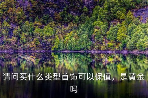 請(qǐng)問買什么類型首飾可以保值，是黃金嗎