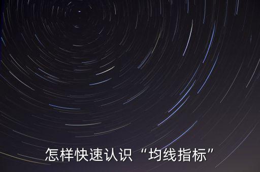 均線指標(biāo)怎么用,怎樣快速認識均線指標(biāo)