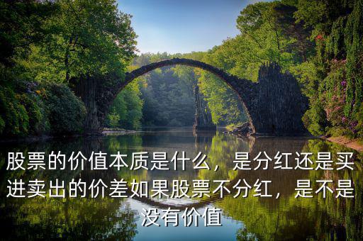 股票的價(jià)值本質(zhì)是什么，是分紅還是買(mǎi)進(jìn)賣(mài)出的價(jià)差如果股票不分紅，是不是沒(méi)有價(jià)值