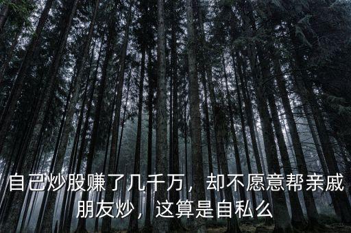 自己炒股賺了幾千萬，卻不愿意幫親戚朋友炒，這算是自私么