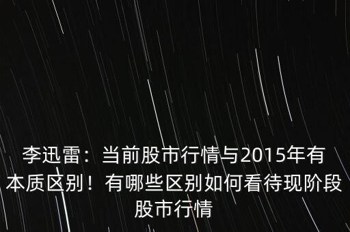 李迅雷：當(dāng)前股市行情與2015年有本質(zhì)區(qū)別！有哪些區(qū)別如何看待現(xiàn)階段股市行情