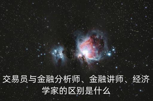 交易員與金融分析師、金融講師、經(jīng)濟(jì)學(xué)家的區(qū)別是什么