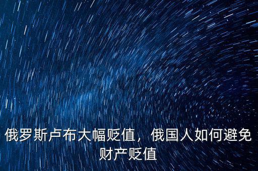 俄羅斯盧布大幅貶值，俄國人如何避免財產(chǎn)貶值