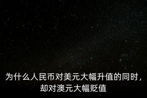 為什么人民幣對(duì)美元大幅升值的同時(shí)，卻對(duì)澳元大幅貶值