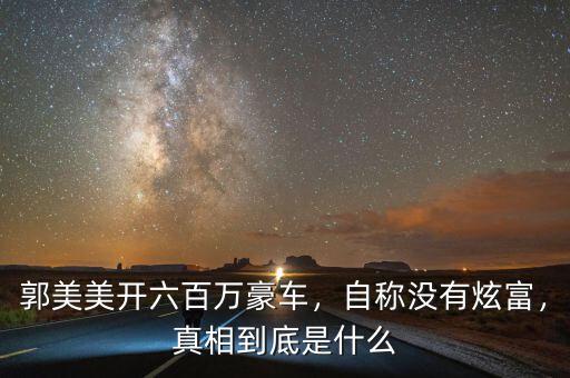 郭美美開六百萬豪車，自稱沒有炫富，真相到底是什么