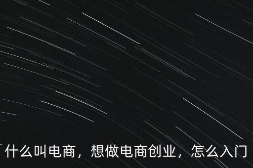 什么叫電商，想做電商創(chuàng)業(yè)，怎么入門