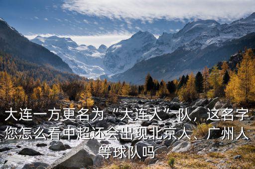 大連一方更名為“大連人”隊(duì)，這名字您怎么看中超還會(huì)出現(xiàn)北京人、廣州人等球隊(duì)嗎