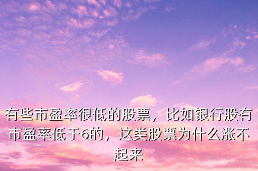 有些市盈率很低的股票，比如銀行股有市盈率低于6的，這類股票為什么漲不起來