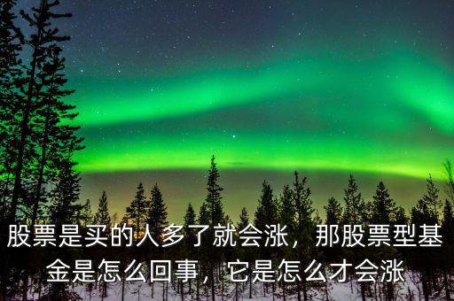 股票是買的人多了就會漲，那股票型基金是怎么回事，它是怎么才會漲