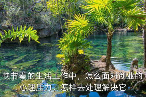 快節(jié)奏的生活工作中，怎么面對(duì)創(chuàng)業(yè)的心理壓力，怎樣去處理解決它