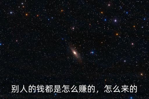 別人的錢都是怎么賺的，怎么來的