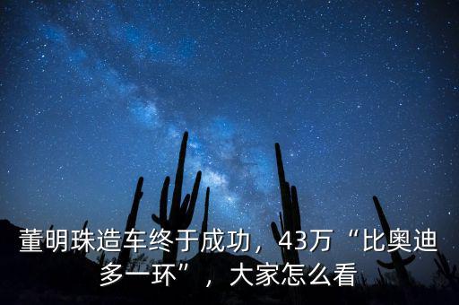 董明珠造車終于成功，43萬“比奧迪多一環(huán)”，大家怎么看