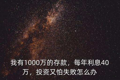 我有1000萬的存款，每年利息40萬，投資又怕失敗怎么辦