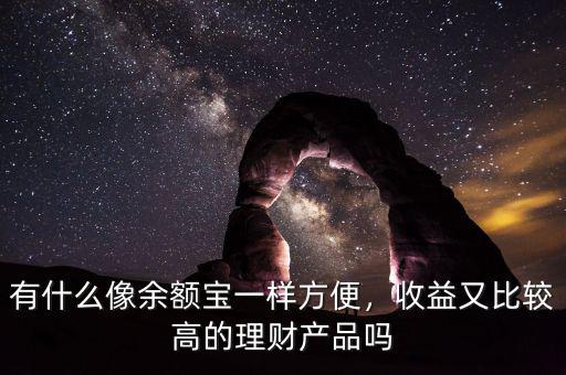有什么像余額寶一樣方便，收益又比較高的理財產(chǎn)品嗎