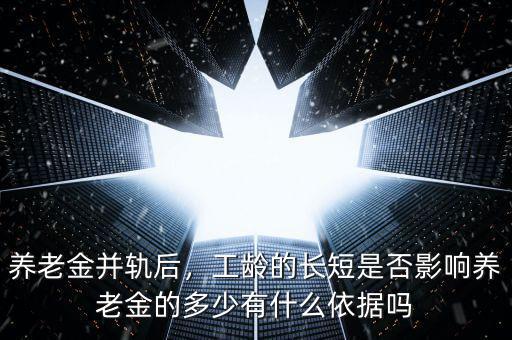 養(yǎng)老金并軌后，工齡的長短是否影響?zhàn)B老金的多少有什么依據(jù)嗎