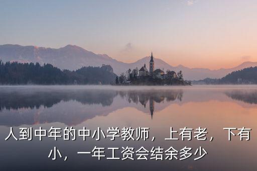 人到中年的中小學教師，上有老，下有小，一年工資會結余多少