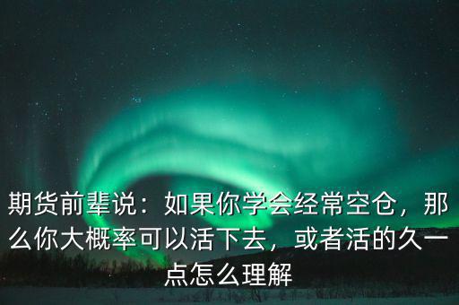 期貨前輩說(shuō)：如果你學(xué)會(huì)經(jīng)?？諅}(cāng)，那么你大概率可以活下去，或者活的久一點(diǎn)怎么理解