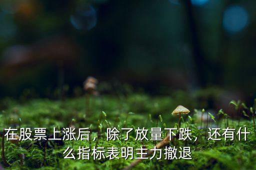 在股票上漲后，除了放量下跌，還有什么指標(biāo)表明主力撤退