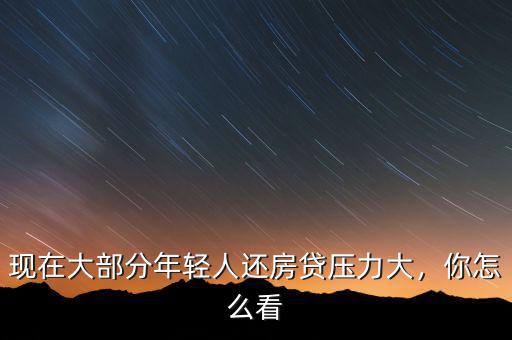現(xiàn)在大部分年輕人還房貸壓力大，你怎么看