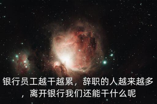 銀行員工越干越累，辭職的人越來越多，離開銀行我們還能干什么呢