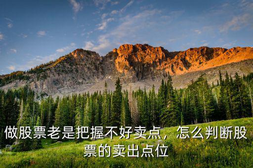 做股票老是把握不好賣點，怎么判斷股票的賣出點位