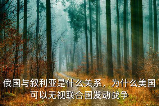 俄國與敘利亞是什么關系，為什么美國可以無視聯(lián)合國發(fā)動戰(zhàn)爭