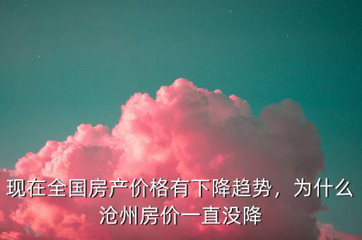 現(xiàn)在全國房產價格有下降趨勢，為什么滄州房價一直沒降