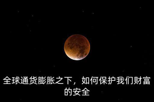 全球通貨膨脹之下，如何保護(hù)我們財(cái)富的安全