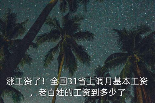 漲工資了！全國31省上調月基本工資，老百姓的工資到多少了