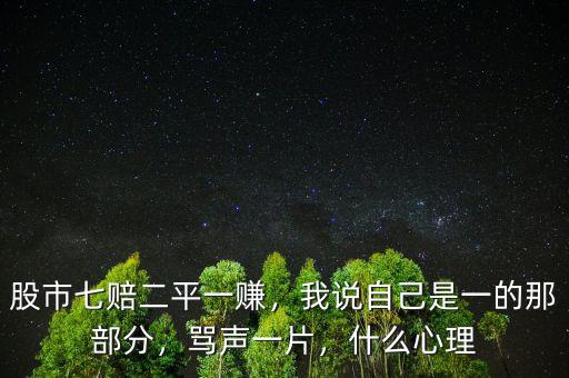 股市七賠二平一賺，我說(shuō)自己是一的那部分，罵聲一片，什么心理