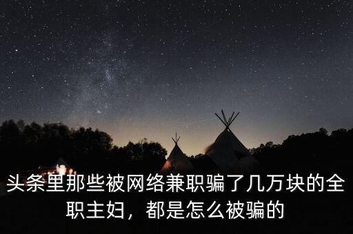 頭條里那些被網(wǎng)絡(luò)兼職騙了幾萬塊的全職主婦，都是怎么被騙的