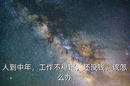 人到中年，工作不穩(wěn)定，還沒錢，該怎么辦