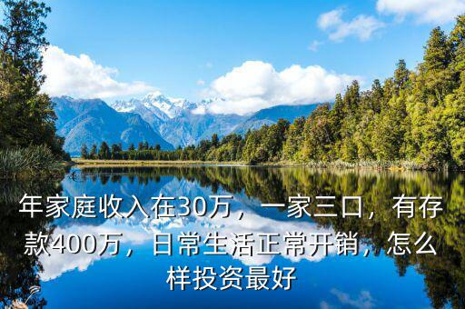 年家庭收入在30萬，一家三口，有存款400萬，日常生活正常開銷，怎么樣投資最好