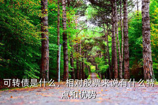 可轉(zhuǎn)債是什么，相對(duì)股票來說有什么特點(diǎn)和優(yōu)勢