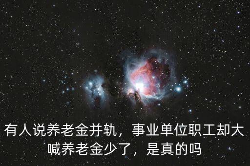 有人說養(yǎng)老金并軌，事業(yè)單位職工卻大喊養(yǎng)老金少了，是真的嗎