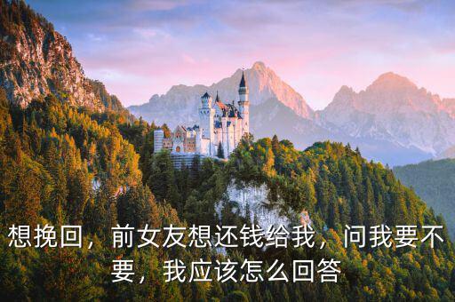 想挽回，前女友想還錢給我，問我要不要，我應該怎么回答
